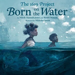 The 1619 Project: Born on the Water by Nikole Hannah-Homes