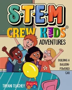 STEM Crew Kids Adventures: Building a Balloon-Powered Car by Tiffani Teachey