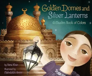 Golden Domes and Silver Lanterns: A Muslim Book of Colors (A Muslim Book Of Concepts) by Hena Khan and Mehrdokht Amini 